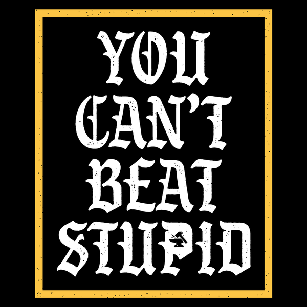 You Can't Beat Stupid